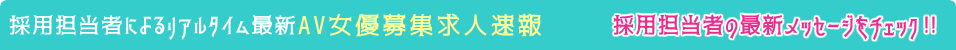 採用担当者によるリアルタイム最新AV女優募集求人速報