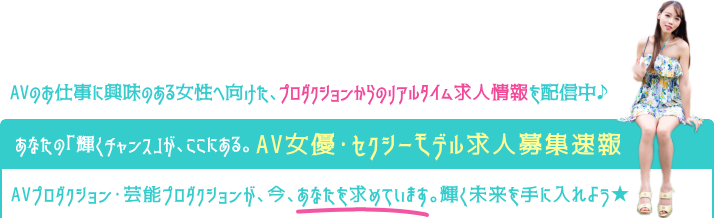 あなたの「輝くチャンス」が、ここにある。AV女優・セクシーモデル求人募集速報